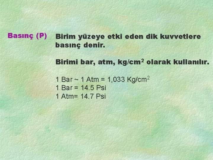 Basınç (P) Birim yüzeye etki eden dik kuvvetlere basınç denir. Birimi bar, atm, kg/cm