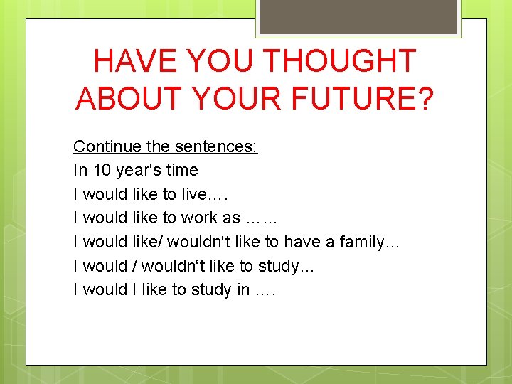 HAVE YOU THOUGHT ABOUT YOUR FUTURE? Continue the sentences: In 10 year‘s time I