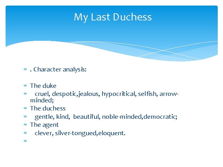 My Last Duchess . Character analysis: The duke cruel, despotic, jealous, hypocritical, selfish, arrowminded;