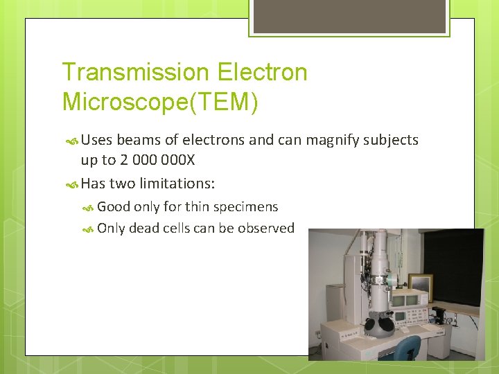 Transmission Electron Microscope(TEM) Uses beams of electrons and can magnify subjects up to 2