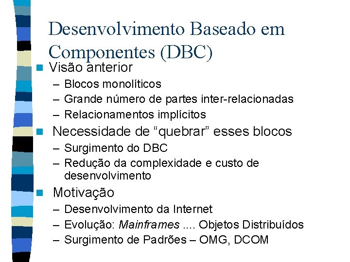 n Desenvolvimento Baseado em Componentes (DBC) Visão anterior – Blocos monolíticos – Grande número