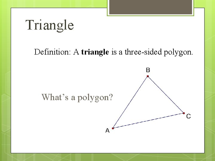 Triangle Definition: A triangle is a three-sided polygon. What’s a polygon? 