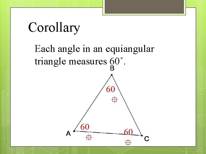 Corollary Each angle in an equiangular triangle measures 60˚. 60 60 