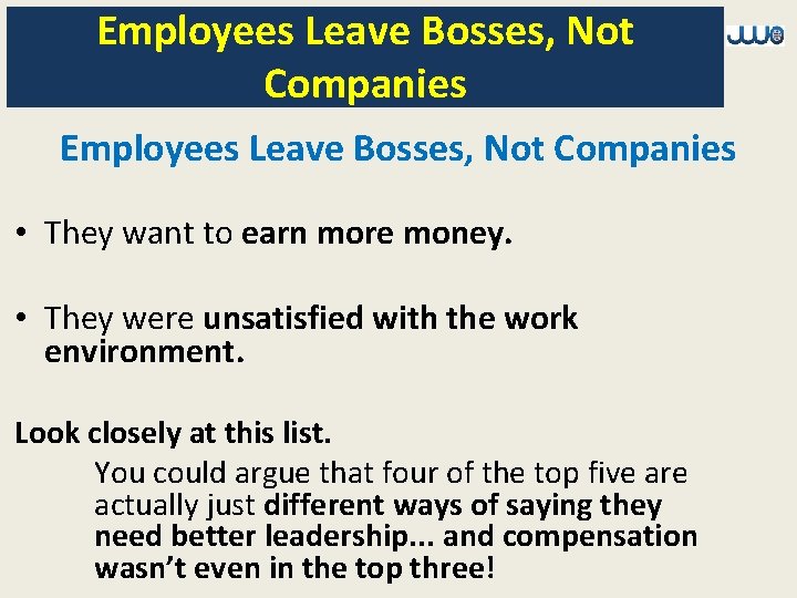 Employees Leave Bosses, Not Companies • They want to earn more money. • They