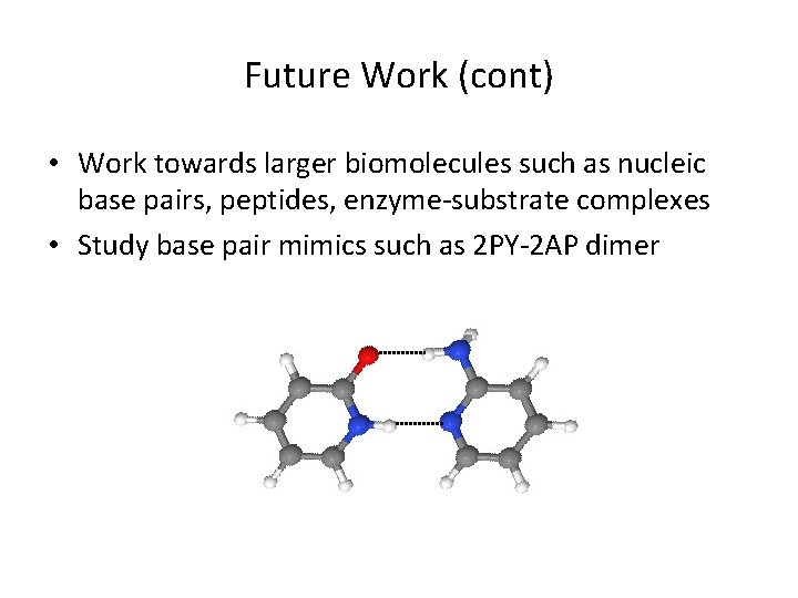 Future Work (cont) • Work towards larger biomolecules such as nucleic base pairs, peptides,