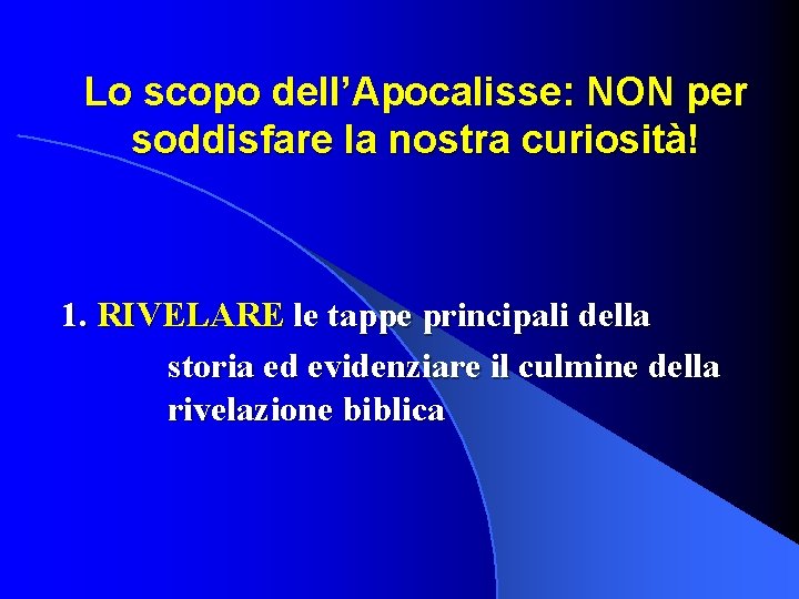 Lo scopo dell’Apocalisse: NON per soddisfare la nostra curiosità! 1. RIVELARE le tappe principali