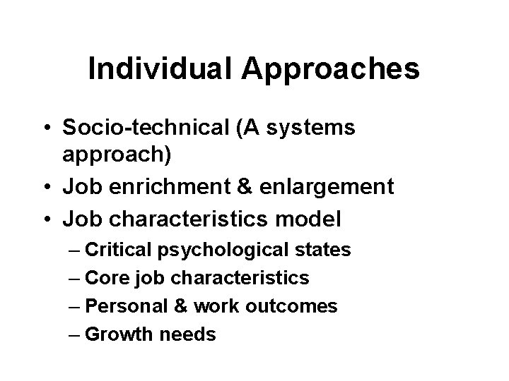 Individual Approaches • Socio-technical (A systems approach) • Job enrichment & enlargement • Job