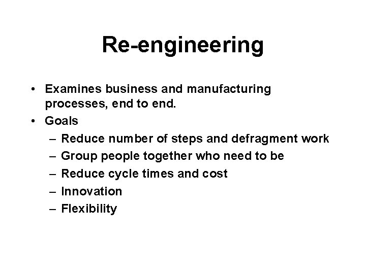 Re-engineering • Examines business and manufacturing processes, end to end. • Goals – Reduce