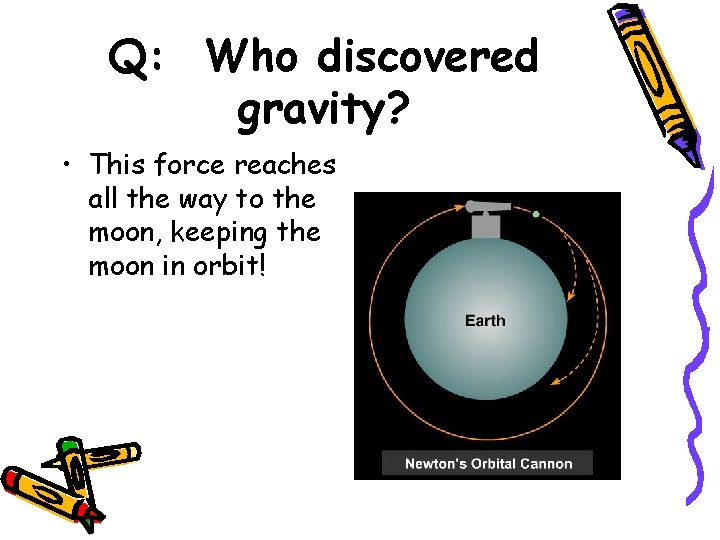 Q: Who discovered gravity? • This force reaches all the way to the moon,