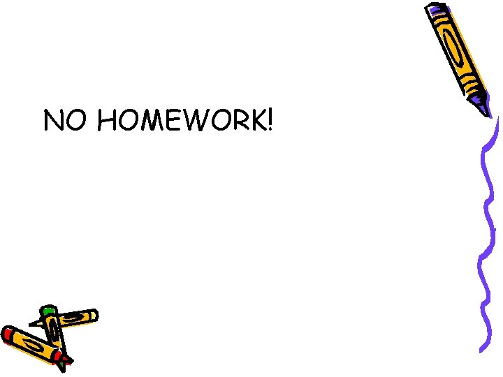 NO HOMEWORK! 