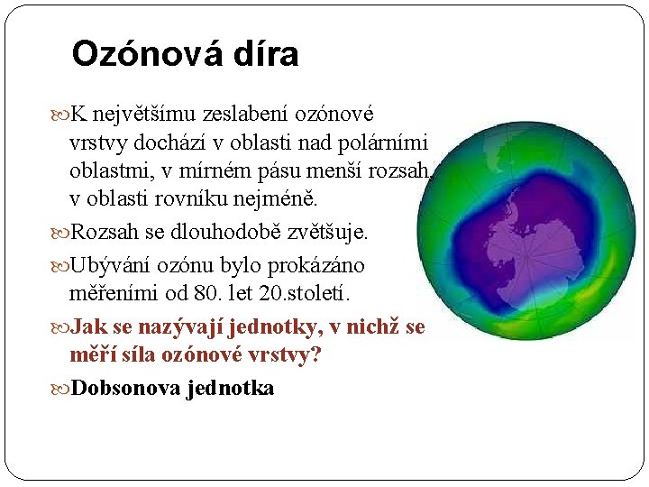 Ozónová díra K největšímu zeslabení ozónové vrstvy dochází v oblasti nad polárními oblastmi, v