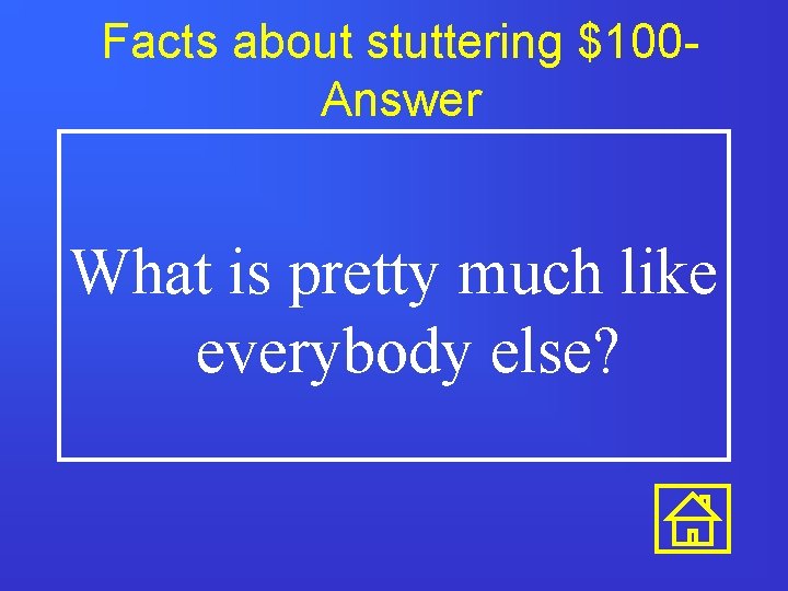 Facts about stuttering $100 Answer What is pretty much like everybody else? Facts about stuttering $100 Answer What is pretty much like everybody else?