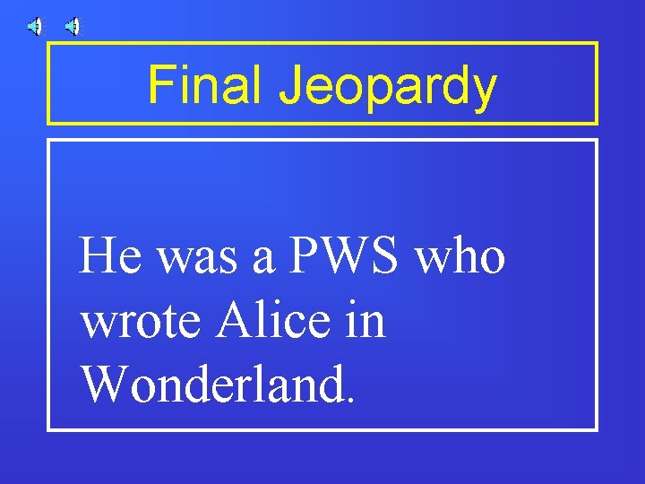 Final Jeopardy He was a PWS who wrote Alice in Wonderland. Final Jeopardy He was a PWS who wrote Alice in Wonderland.