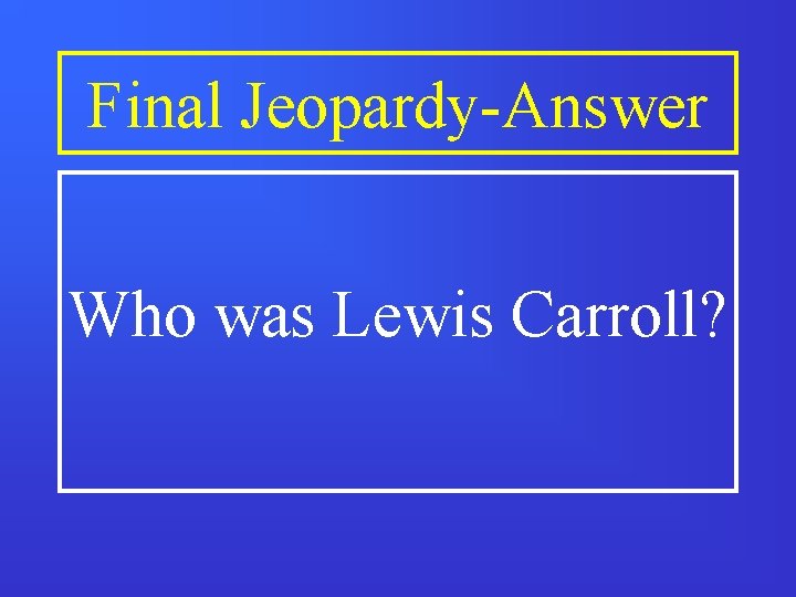Final Jeopardy-Answer Who was Lewis Carroll? Final Jeopardy-Answer Who was Lewis Carroll?