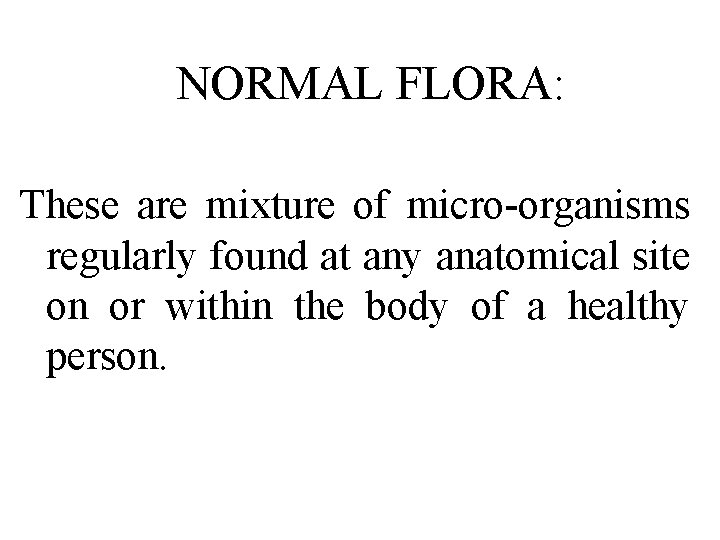 NORMAL FLORA: These are mixture of micro-organisms regularly found at any anatomical site on NORMAL FLORA: These are mixture of micro-organisms regularly found at any anatomical site on
