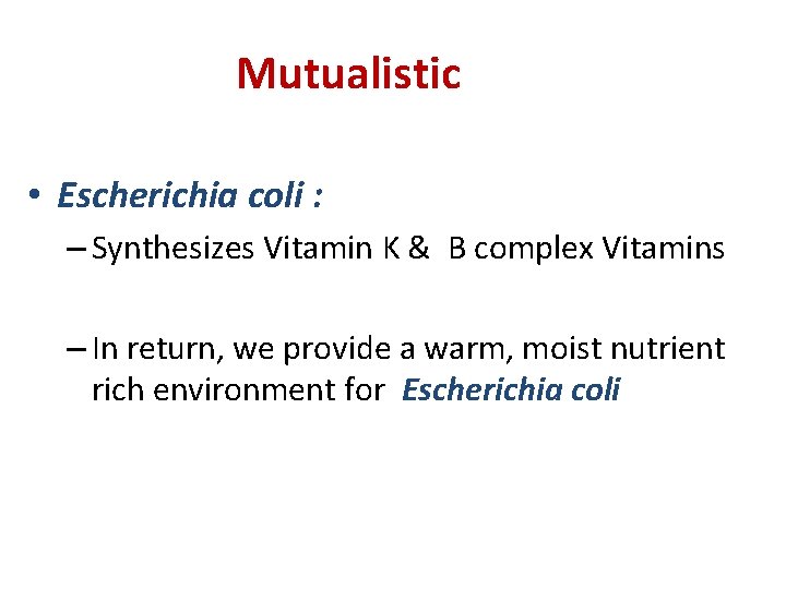 Mutualistic • Escherichia coli : – Synthesizes Vitamin K & B complex Vitamins –