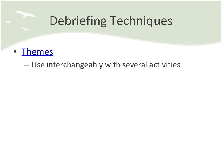 Debriefing Techniques • Themes – Use interchangeably with several activities 