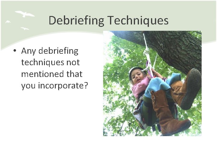 Debriefing Techniques • Any debriefing techniques not mentioned that you incorporate? 