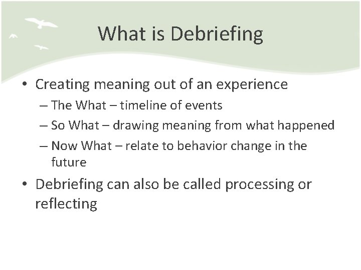 What is Debriefing • Creating meaning out of an experience – The What –