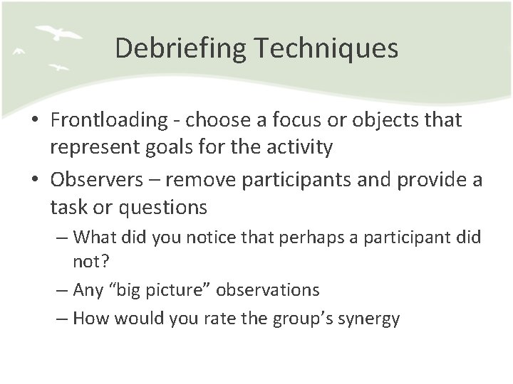Debriefing Techniques • Frontloading - choose a focus or objects that represent goals for