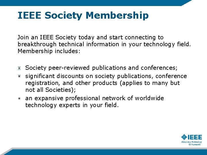 IEEE Society Membership Join an IEEE Society today and start connecting to breakthrough technical