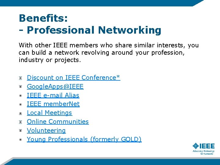 Benefits: - Professional Networking With other IEEE members who share similar interests, you can