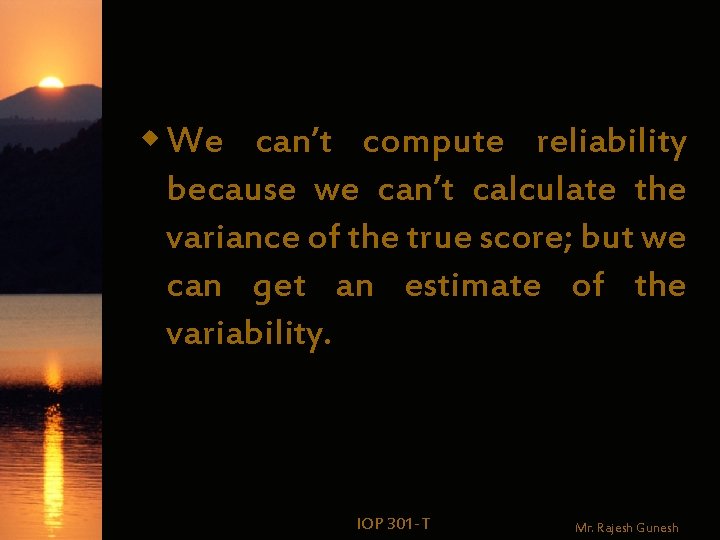 w We can’t compute reliability because we can’t calculate the variance of the true