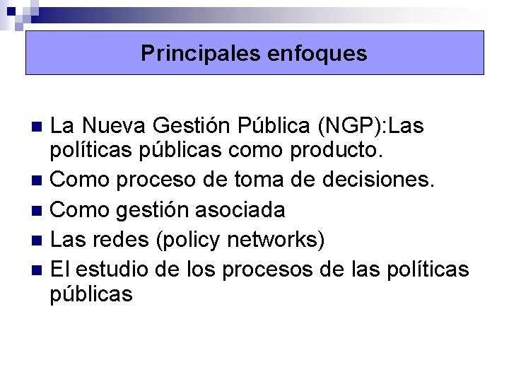 Principales enfoques La Nueva Gestión Pública (NGP): Las políticas públicas como producto. n Como