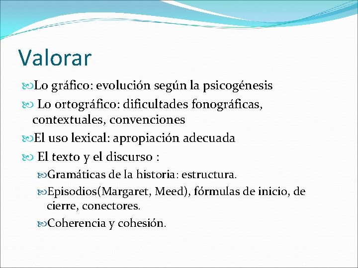 Valorar Lo gráfico: evolución según la psicogénesis Lo ortográfico: dificultades fonográficas, contextuales, convenciones El
