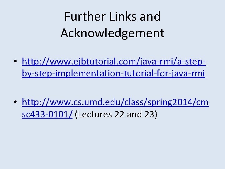 Further Links and Acknowledgement • http: //www. ejbtutorial. com/java-rmi/a-stepby-step-implementation-tutorial-for-java-rmi • http: //www. cs. umd.