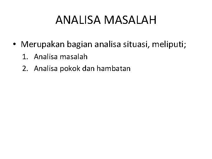 ANALISA MASALAH • Merupakan bagian analisa situasi, meliputi; 1. Analisa masalah 2. Analisa pokok