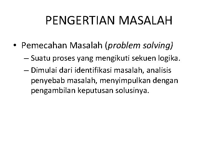 PENGERTIAN MASALAH • Pemecahan Masalah (problem solving) – Suatu proses yang mengikuti sekuen logika.