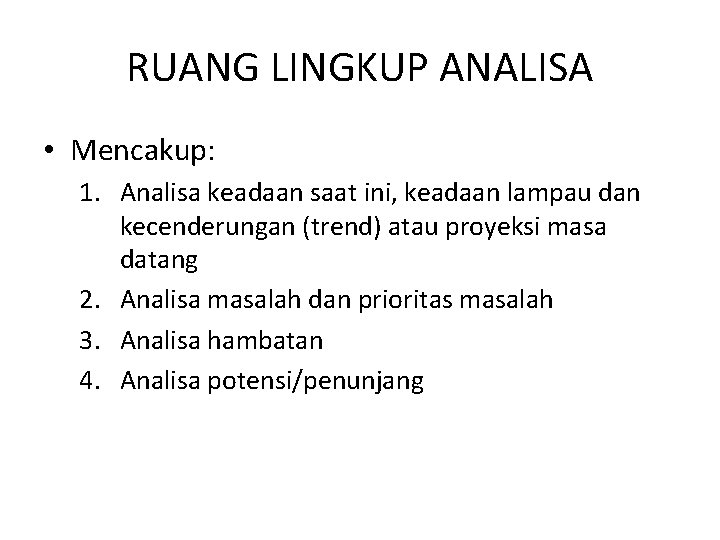 RUANG LINGKUP ANALISA • Mencakup: 1. Analisa keadaan saat ini, keadaan lampau dan kecenderungan