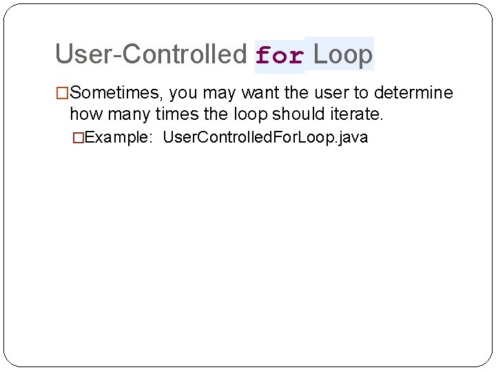 User-Controlled for Loop �Sometimes, you may want the user to determine how many times