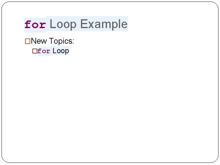 for Loop Example �New Topics: �for Loop for Loop Example �New Topics: �for Loop