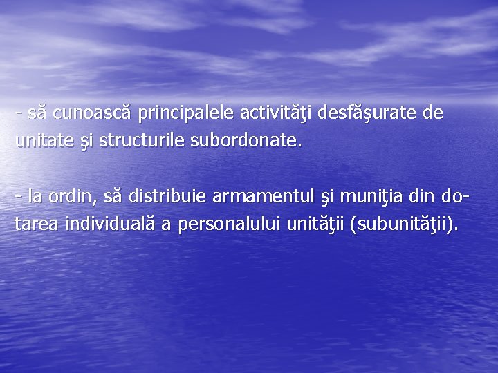 - să cunoască principalele activităţi desfăşurate de unitate şi structurile subordonate. - la ordin,