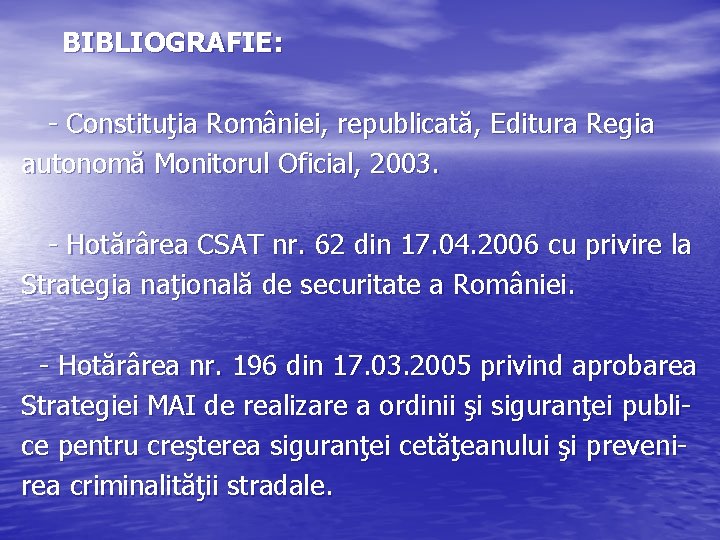 BIBLIOGRAFIE: - Constituţia României, republicată, Editura Regia autonomă Monitorul Oficial, 2003. - Hotărârea CSAT