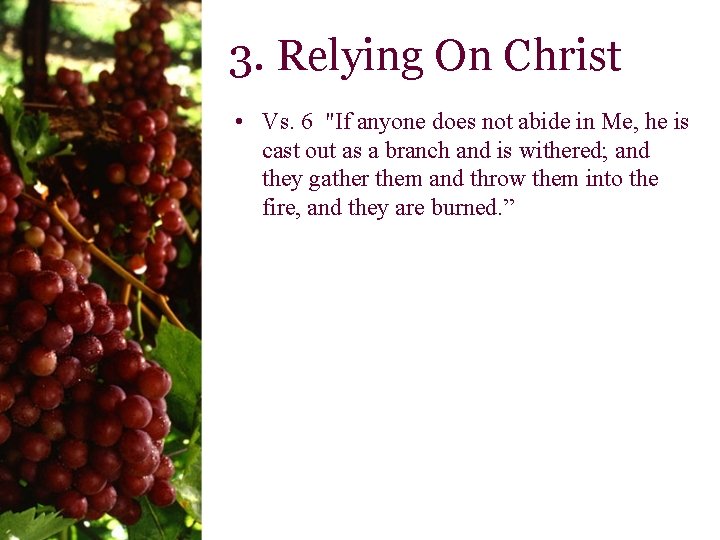 3. Relying On Christ • Vs. 6 "If anyone does not abide in Me,