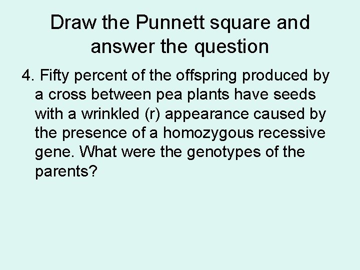 Draw the Punnett square and answer the question 4. Fifty percent of the offspring