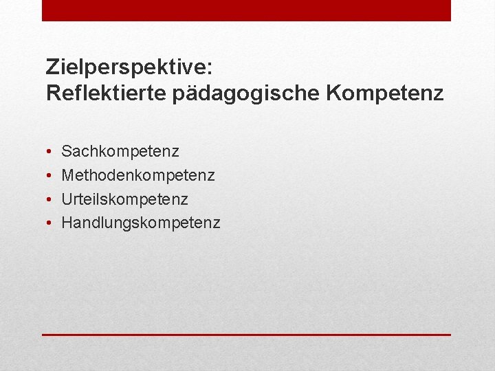 Zielperspektive: Reflektierte pädagogische Kompetenz • • Sachkompetenz Methodenkompetenz Urteilskompetenz Handlungskompetenz 