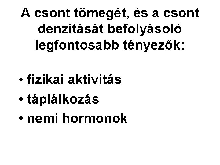 A csont tömegét, és a csont denzitását befolyásoló legfontosabb tényezők: • fizikai aktivitás •