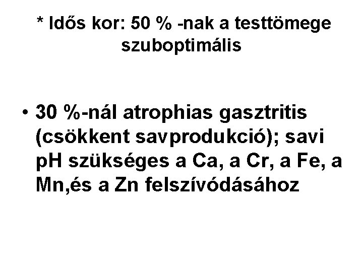 * Idős kor: 50 % -nak a testtömege szuboptimális • 30 %-nál atrophias gasztritis