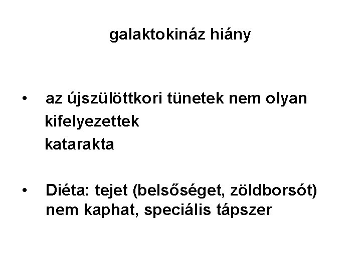 galaktokináz hiány • az újszülöttkori tünetek nem olyan kifelyezettek katarakta • Diéta: tejet (belsőséget,