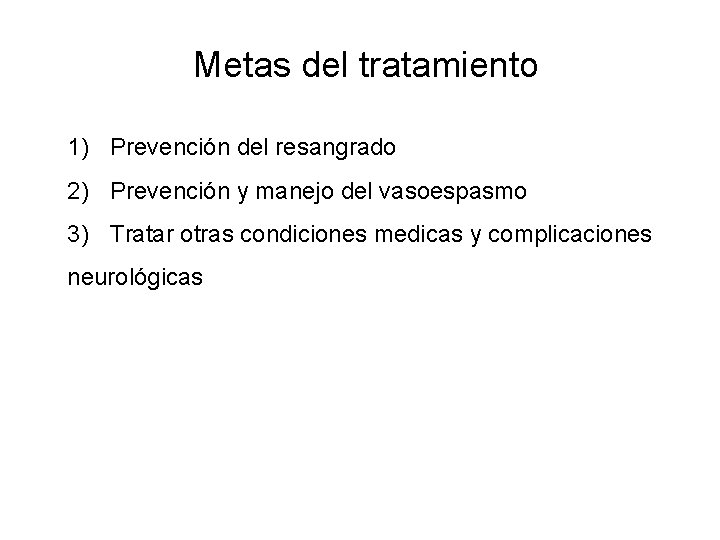 Metas del tratamiento 1) Prevención del resangrado 2) Prevención y manejo del vasoespasmo 3)