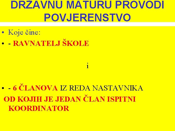 DRŽAVNU MATURU PROVODI POVJERENSTVO • Koje čine: • - RAVNATELJ ŠKOLE i • -