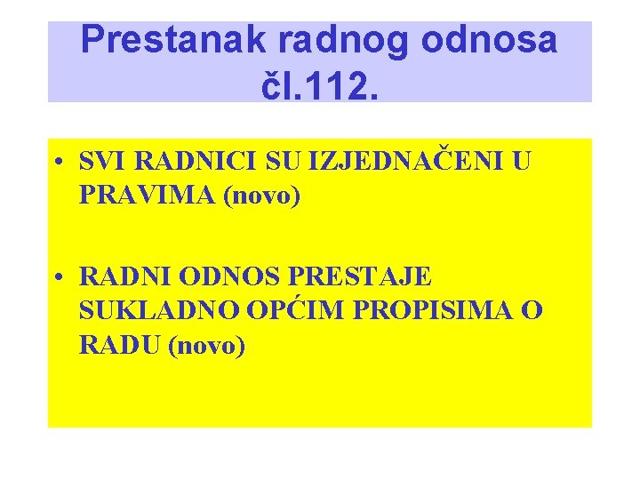 Prestanak radnog odnosa čl. 112. • SVI RADNICI SU IZJEDNAČENI U PRAVIMA (novo) •