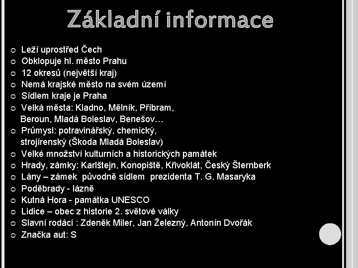 Základní informace Leží uprostřed Čech Obklopuje hl. město Prahu 12 okresů (největší kraj) Nemá
