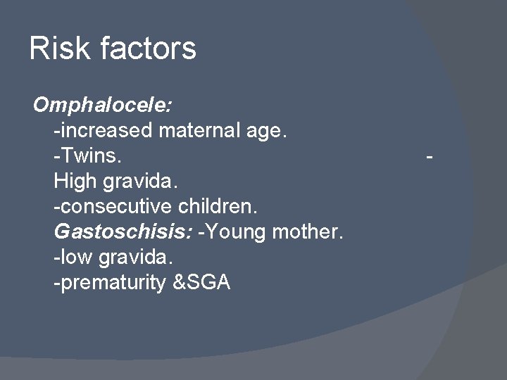 Risk factors Omphalocele: -increased maternal age. -Twins. High gravida. -consecutive children. Gastoschisis: -Young mother.