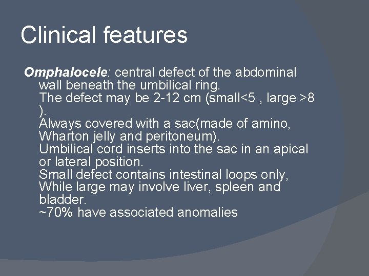 Clinical features Omphalocele: central defect of the abdominal wall beneath the umbilical ring. The
