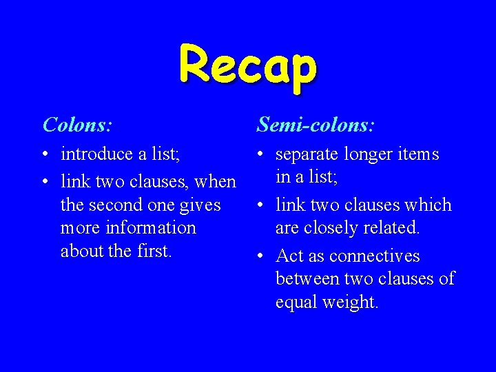 Recap Colons: Semi-colons: • introduce a list; • link two clauses, when the second